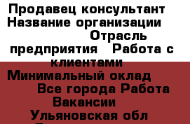Продавец-консультант › Название организации ­ ProffLine › Отрасль предприятия ­ Работа с клиентами › Минимальный оклад ­ 23 000 - Все города Работа » Вакансии   . Ульяновская обл.,Димитровград г.